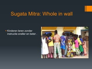 Sugata Mitra: Whole in wall


 Kinderen leren zonder
  instructie sneller en beter .
 