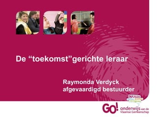 De “toekomst”gerichte leraar
Raymonda Verdyck
afgevaardigd bestuurder
 