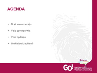 AGENDA
• Doel van onderwijs
• Visie op onderwijs
• Visie op leren
• Welke leerkrachten?
 