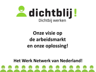 Onzevisie op  de arbeidsmarkt en onzeoplossing! Het WerkNetwerk van Nederland! 
