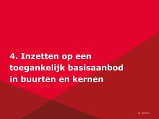 10 - 01/21/15
4. Inzetten op een
toegankelijk basisaanbod
in buurten en kernen
 