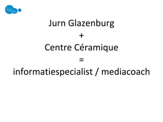 Jurn Glazenburg + Centre Céramique = informatiespecialist / mediacoach 