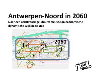 Antwerpen-Noord in 2060
Naar een rechtvaardige, duurzame, sociaaleconomische
dynamische wijk in de stad




                                2060
 