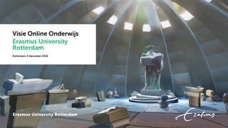 Visie Online Onderwijs
Erasmus University
Rotterdam
Rotterdam, 6 december 2016
 