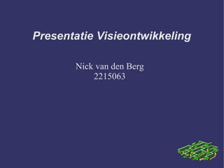 Presentatie Visieontwikkeling

       Nick van den Berg
           2215063
 