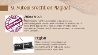 Het inherente recht van de maker of een eventuele
rechtverkrijgende van een werk van literatuur, wetenschap of
kunst om te bepalen hoe, waar, wanneer en onder welke
voorwaarden hun werk wordt openbaar gemaakt, verveelvoudigd
en/of verkocht.
Het overnemen van gegevens uit
andermans werk zonder correcte
bronvermelding en het op die manier
presenteren als je eigen werk
 