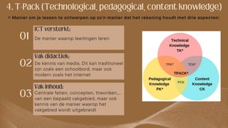 = Manier om je lessen te ontwerpen op zo'n manier dat het rekening houdt met drie aspecten:
De manier waarop leerlingen leren
De kennis van media. Dit kan traditioneel
zijn zoals een schoolbord, maar ook
modern zoals het internet
Centrale feiten, concepten, theoriëen,…
van een bepaald vakgebied, maar ook
kennis van de manier waarop het
vakgebied wordt uitgebreidt
 