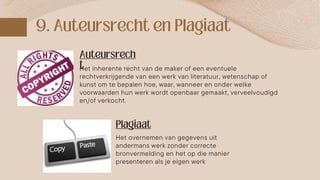 Het inherente recht van de maker of een eventuele
rechtverkrijgende van een werk van literatuur, wetenschap of
kunst om te bepalen hoe, waar, wanneer en onder welke
voorwaarden hun werk wordt openbaar gemaakt, verveelvoudigd
en/of verkocht.
Het overnemen van gegevens uit
andermans werk zonder correcte
bronvermelding en het op die manier
presenteren als je eigen werk
 