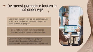 Leerlingen zoeken veel op op google zonder
er bij na te denken en hierdoor plegen ze
soms onbewust plagiaat
Door het gebruiken van de verkeerde
bronvermelding van gebruikt materiaal
Docenten kunnen ‘onbewust’ plagiaat
plegen door bepaalde afbeeldingen/
stukken tekst in hun powerpoint te plaatsen
 