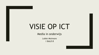 VISIE OP ICT
Media in onderwijs
Lobke Motmans
1 BALO B
 