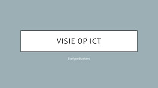 VISIE OP ICT
Evelyne Buekers
 