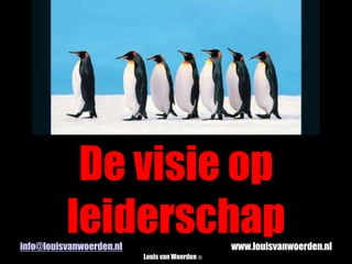 De visie op leiderschap info@louisvanwoerden.nlwww.louisvanwoerden.nl Louis van Woerden© 