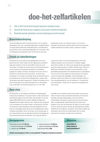Ook in 2013 zal de branche geen positieve resultaten tonen
	 Herstel dhz-branche pas mogelijk na duurzaam herstel woningmarkt
	 Branchevreemde aanbieders vormen bedreiging via online kanaal
Branchebeschrijving
Trends en ontwikkelingen
Onze visie
Kerngegevens Websites
De doe-het-zelfbranche (dhz) omvat bouwmarkten, verf- en behang-
speciaalzaken (vbs), ijzer- en gereedschappenzaken, breedpakketzaken
en overige doe-het-zelfwinkels. Breedpakketzaken zijn feitelijk kleine
bouwmarkten met een verkoopvloeroppervlakte van minder dan 1.500
m2. Belangrijke productgroepen binnen de branche zijn ijzerwaren,
gereedschap, sanitair, verf, behang, keukens, hout- en bouw-
materialen. Bouwmarkten verkopen steeds vaker branchevreemde
artikelen als bloemen en planten, fietsen, witgoed en meubels.
De dhz-branche wordt al geruime tijd geplaagd door sterk terug-
lopende volumes. Onder invloed van een stagnerende woningmarkt
zagen dhz-winkels hun volumes sinds 2008 met bijna een kwart
verminderen. De reactie van de branche op dit volumeverlies bestond
uit een toename van branchevreemd aanbod en verschillende
pogingen de marges te verhogen. Vanwege de forse concurrentie in
de branche en de prijsfocus bij de consument, zijn directe prijs-
verhogingen om de marge te verstevigen lastig. Als alternatief heeft er
een aanpassing van het assortiment plaatsgevonden, waarbij vooral
het aandeel private label is toegenomen. Parallel met de daling van het
volume, loopt ieder jaar het aantal verkooppunten van dhz-artikelen
terug. Sinds 2007 is het aantal verkooppunten met 17,5% (490
winkels) verminderd. Het totale vloeroppervlakte is echter flink
uitgebreid, gedreven door de wens een zo compleet mogelijk
assortiment te bieden. Dit heeft er voor gezorgd dat een gemiddelde
bouwmarkt tegenwoordig ruim 2.800 m2 beslaat, tegen 2.300 m2 in
2005. Deze trend bleef niet beperkt tot de bouwmarkten: ook de
gemiddelde vloeroppervlakte van breedpakketzaken en speciaalzaken
nam toe. Dit zijn ook de segmenten waar de afname van verkoop-
punten het hardst heeft toegeslagen. Vooral zelfstandige, niet-
gebonden ondernemers hebben het moeilijk. Niet alleen hebben zij
soms opvolgingsproblemen, ook de inkoopkracht – en daarmee de
concurrentiepositie – blijft achter ten opzichte van ketengebonden
concurrenten.
De dhz-branche is in de huidige economische crisis dubbel geraakt.
Factoren die de retailsector in hun greep houden, worden versterkt door
de heersende malaise op de huizenmarkt, waar de bodem van het dal
volgens ABN AMRO nog niet is bereikt. Wel legt de toegenomen
betaalbaarheid een bodem onder de markt. Herstel van de woningmarkt
is een voorwaarde voor duurzaam herstel in de dhz-branche. De kracht
van de branche is deskundig advies, directe beschikbaarheid van het
product en benodigde nevenproducten en de mogelijkheid een product
ter plekke te beoordelen. Kennis van de klant en zijn verwachtingen en
een onderscheidende visie zijn daarnaast ook factoren die bijdragen aan
het succesvol functioneren van dhz-zaken. Ook in deze tijd. Met het
terugvallen van het aantal structurele verbouwingen, zijn de grotere
ketens zich gaan richten op decoratieve elementen van het bouwen.
Niet alleen vanwege margevoordelen, maar ook omdat hier
onderscheidend vermogen ten opzichte van de concurrentie valt te
halen. Inmiddels hebben enkele fysieke ketens de online markt
betreden, tot voor kort een blinde vlek. De vraag is of dit niet too little,
too late is, gezien de recente interesse van gevestigde online retailers
(zoals Bol.com en Coolblue) in dit segment. Bouwmarkten hebben een
achterstand, maar kunnen zich onderscheiden door hun brede
assortiment en het geven van advies over de totale klus.
Omzet totale branche: EUR 3.461 mln
▶▶ waarvan bouwmarkten: EUR 2.704 mln
▶▶ waarvan vbs: EUR 343 mln
▶▶ waarvan ijzerwaren: EUR 203 mln
▶▶ waarvan breedpakket: EUR 211 mln
Totaal aantal winkels: 2.300
Actuele sectorprognoses vindt u in onze publicatie ’Prognoses economie en sectoren’
www.hibin.nl
www.vertaz.nl
www.mixonline.nl
doe-het-zelfartikelen
12
 