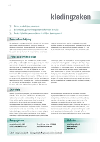 Omzet al enkele jaren onder druk
	 Buitenlandse, pure online spelers transformeren de markt
	 Deskundigheid en persoonlijke service blijken doorslaggevend
Branchebeschrijving
Trends en ontwikkelingen
Onze visie
Kerngegevens Websites
De detailhandel in kleding omvat winkels in dames- en/of herenboven-
kleding, baby- en kinderkledingzaken, bodyfashion (lingerie) en
gemengde kledingzaken. Van alle bestedingen aan kleding komt ruim
70% terecht bij kledingwinkels. Damesmode beslaat met circa 38%
het grootste deel van de omzet. De branche kampt in toenemende
mate met een verschuiving naar het online kanaal, voornamelijk
vanwege toetreding van grote buitenlandse spelers als Zalando op de
Nederlandse markt. De online omzet in kleding groeide in 2012 met
15,8%. De totale omzet in kleding kromp in deze periode met 2,8%.
De kleine omzetdaling van 2011 van 1,4% werd gevolgd door een
grotere daling van 2,8% in 2012. Vooral teruglopende volumes drukken
de omzetcijfers. Teruglopende consumentenbestedingen en een
verschuiving naar het digitale kanaal zorgen ervoor dat de fysieke
kledingwinkel de afzet in 2012 voor het tweede jaar op rij zag
afnemen. De impact verschilde overigens per segment. Zo werd
herenmode in 2012 het hardst geraakt, terwijl deze branche in 2011
nog gespaard bleef. Baby- en kindermode had in 2012 juist de minste
last van afnemende bestedingen. Wel leek in 2012 de spreiding binnen
segmenten groter dan in voorgaande jaren. CBW-MITEX rapporteerde
dat zo’n 20% van de ondernemers hun resultaten op peil wist te
houden of zelfs wist te verbeteren ten opzichte van 2011. Dalende
katoenprijzen, zeker in de eerste helft van het jaar, zorgden ervoor dat
verkoopprijzen relatief laag konden worden gehouden. Prijzen stegen
wel, maar over de hele lijn minder dan in voorgaande jaren. In online
retail is kleding, na elektronica en boeken, de derde grootste product-
groep en nog steeds een van de snelste groeiers. Waar de totale
online retailmarkt met 9% groeide in 2012, groeide de online omzet in
kleding nog met dubbele cijfers. Toetreding van grote buitenlandse
spelers en directe verkoop door fabrikanten zijn hier de voornaamste
aanjagers. Zij dwingen fysieke retailers om ook aandacht te schenken
aan het online kanaal, dat vooral voor oriëntatie inmiddels onmisbaar is
geworden.
Ook voor 2013 verwacht ABN AMRO dat de resultaten van de branche
onder druk blijven staan, onder invloed van een blijvend negatief
vertrouwen en een verdere koopkrachtdaling. Dit dwingt winkeliers
kritisch te kijken naar hun kostenstructuur. Vooral ook omdat de
toenemende rol van het internet als oriëntatiepunt de markt
transparanter maakt, wat leidt tot prijsdruk. Dit maakt voor kleinere
ondernemers vooral nichemarkten interessant, omdat zij hier enigszins
kunnen ontkomen aan de prijs- en margedruk van de modebranche.
Belangrijk sellingpoint is persoonlijke service, die online toch lastiger te
bieden is. Vooral bij luxe merken en producten zit hier de absolute
meerwaarde. Consumenten geven aan deskundigheid en beschikbare
voorraad belangrijker te vinden dan het gehanteerde prijsniveau.
Tegelijkertijd zorgt het internet er voor dat de consument steeds beter
beslagen ten ijs komt: het kennisvoordeel van de winkelier verdwijnt,
waardoor onderscheidend vermogen gezocht moet worden in het
meedenken met de klant. Hiermee kan ook de loyaliteit in de
modebranche worden verhoogd. Deze is nu bijzonder laag: slechts 8%
van de consumenten ziet de laatst bezochte winkel als favoriet. Cross-
channelopties (zoals verkoopzuilen) zullen steeds vaker ingezet worden
om de grens tussen de fysieke en online winkel op te heffen en
consumenten een zo groot mogelijk assortiment aan te kunnen bieden.
Aantal kledingwinkels: 17.670
Omzet: EUR 9,9 mrd (excl. BTW)
Omzet 2011 per winkel: EUR 560.000
Aantal werknemers: 82.200
Actuele sectorprognoses vindt u in onze publicatie ’Prognoses economie en sectoren’
www.cbw-mitex.nl
www.modint.nl
www.hbd.nl
kledingzaken
18
 