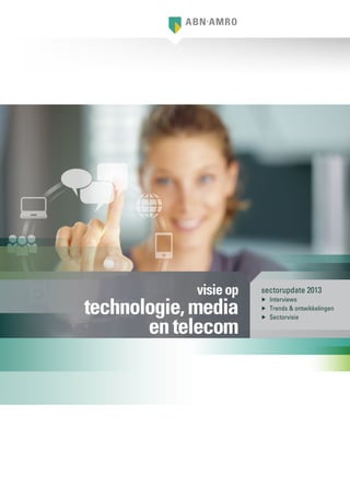 sectorupdate 2013
▶▶ Interviews
▶▶ Trends & ontwikkelingen
▶▶ Sectorvisie
visieop
technologie,media
entelecom
 
