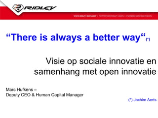 “There is always a better way“(*)

              Visie op sociale innovatie en
            samenhang met open innovatie
Marc Hufkens –
Deputy CEO & Human Capital Manager
                                     (*) Jochim Aerts
 