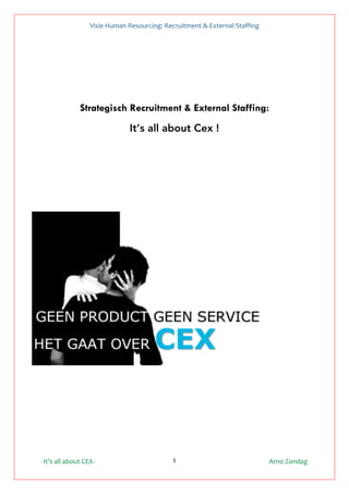 Visie	Human	Resourcing:	Recruitment	&	External	Staffing		
-It’s	all	about	CEX-												 								 Arno	Zondag	1
Strategisch Recruitment & External Staffing:
It’s all about Cex !
 