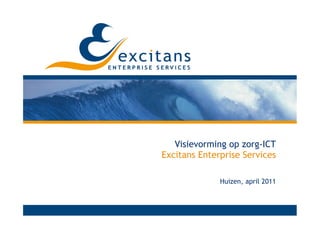 Visievorming op zorg-ICT
Excitans Enterprise Services

              Huizen, april 2011
 