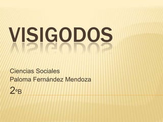 VISIGODOS
Ciencias Sociales
Paloma Fernández Mendoza

2ºB

 