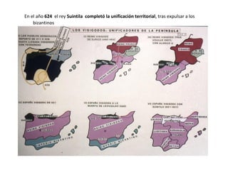 En el año 624 el rey Suintila completó la unificación territorial, tras expulsar a los
bizantinos
 