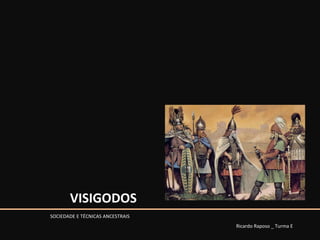 VISIGODOS Ricardo Raposo _ Turma E SOCIEDADE E TÉCNICAS ANCESTRAIS 