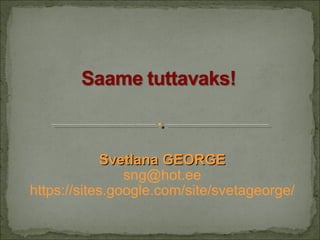 Svetlana GEORGE [email_address] https://sites.google.com/site/svetageorge/ 