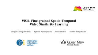 ViSiL: Fine-grained Spatio-Temporal
Video Similarity Learning
Giorgos Kordopatis-Zilos Symeon Papadopoulos Ioannis Patras Ioannis Kompatsiaris
 
