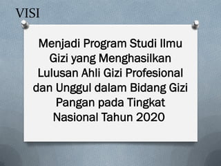 VISI
Menjadi Program Studi Ilmu
Gizi yang Menghasilkan
Lulusan Ahli Gizi Profesional
dan Unggul dalam Bidang Gizi
Pangan pada Tingkat
Nasional Tahun 2020
 
