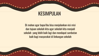 KESIMPULAN
Di mohon agar bapa/ibu bisa menjalankan visi misi
dan tujuan sekolah kita agar sekolah kita menjadi
sekolah yang lebih baik lagi dan mendapat sambutan
baik bagi masyarakat di linkungan sekolah
 