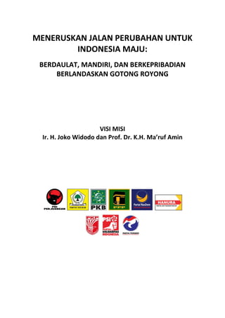 MENERUSKAN JALAN PERUBAHAN UNTUK
INDONESIA MAJU:
BERDAULAT, MANDIRI, DAN BERKEPRIBADIAN
BERLANDASKAN GOTONG ROYONG
VISI MISI
Ir. H. Joko Widodo dan Prof. Dr. K.H. Ma’ruf Amin
 