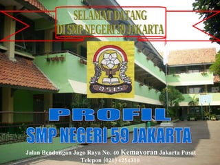 PROFIL SMP NEGERI 59 JAKARTA Jalan Bendungan Jago Raya No. 40  Kemayoran  Jakarta Pusat Telepon (021) 4254310  SELAMAT DATANG DI SMP NEGERI 59 JAKARTA 