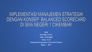 Oleh
ELI PRIYATNA
NIM : 072116085
Kelas : E.14
Program Pascasarjana Universitas Pakuan
Bogor - 2017
 