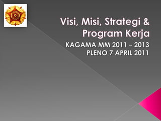 Visi, Misi, Strategi & Program Kerja KAGAMA MM 2011 – 2013 PLENO 7 APRIL 2011 
