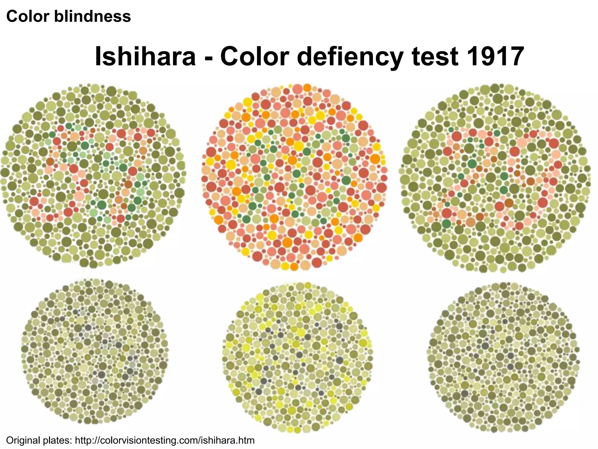 Color blindness

                    Ishihara - Color defiency test 1917




Original plates: http://colorvisiontesting.com/ishihara.htm
 