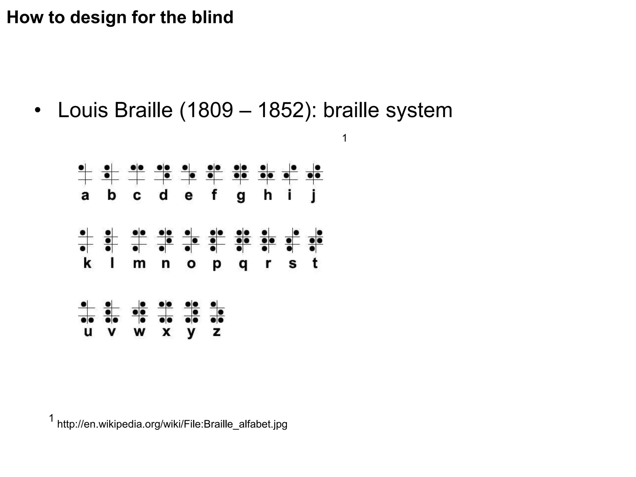 How to design for the blind




   • Louis Braille (1809 – 1852): braille system
                                                                1




    1
        http://en.wikipedia.org/wiki/File:Braille_alfabet.jpg
 
