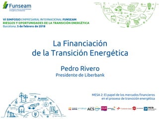 La Financiación
de la Transición Energética
Pedro Rivero
Presidente de Liberbank
MESA 2: El papel de los mercados financieros
en el proceso de transición energética
 