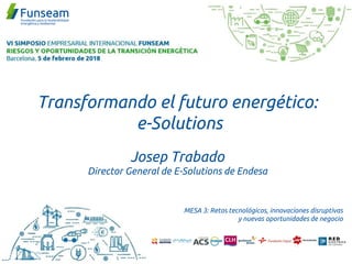 Transformando el futuro energético:
e-Solutions
Josep Trabado
Director General de E-Solutions de Endesa
MESA 3: Retos tecnológicos, innovaciones disruptivas
y nuevas oportunidades de negocio
 