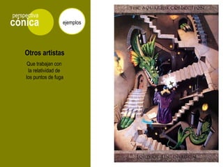 cónica
perspectiva
ejemplos
Otros artistas
Que trabajan con
la relatividad de
los puntos de fuga
 