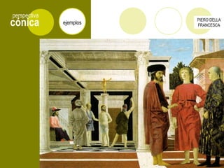 cónica
perspectiva
ejemplos
PIERO DELLA
FRANCESCA
 