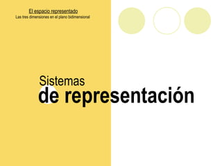 El espacio representado
Las tres dimensiones en el plano bidimensional
de representación
Sistemas
 