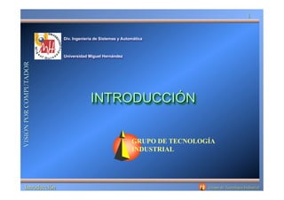 Div. Ingeniería de Sistemas y Automática
Universidad Miguel Hernández
GRUPO DE TECNOLOGÍA
INDUSTRIAL
 