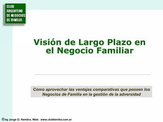 Visión de Largo Plazo en el Negocio Familiar Cómo aprovechar las ventajas comparativas que poseen los Negocios de Familia en la gestión de la adversidad 