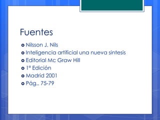 Fuentes
 Nilsson J. Nils
 Inteligencia artificial una nueva sintesis
 Editorial Mc Graw Hill
 1ª Edición
 Madrid 2001
 Pág.. 75-79
 
