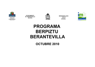 AYUNTAMIENTO                BERANTEVILLAKO
DE BERANTEVILLA                  UDALA
    (ÁLAVA)
                                 (ARABA)




        PROGRAMA
         BERPIZTU
       BERANTEVILLA
                  OCTUBRE 2010
 