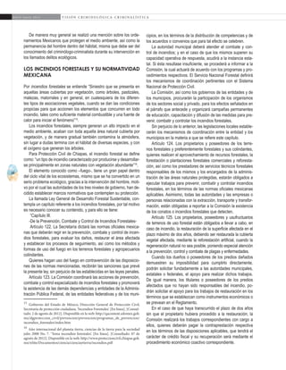 16
A b r i l - J u n i o 2 0 1 5 V I S I Ó N C R I M I N O L Ó G I C A - C R I M I N A L Í S T I C A
De manera muy general se realizó una mención sobre los orde-
namientos Mexicanos que protegen el medio ambiente, así como la
permanencia del hombre dentro del hábitat, misma que debe ser del
conocimiento del criminólogo-criminalista durante su intervención en
los llamados delitos ecológicos.
Los incendios forestales y su normatividad
mexicana
Por incendios forestales se entiende “Siniestro que se presenta en
aquellas áreas cubiertas por vegetación, como árboles, pastizales,
malezas, matorrales y en general, en cualesquiera de los diferen-
tes tipos de asociaciones vegetales, cuando se dan las condiciones
propicias para que accionen los elementos que concurren en todo
incendio, tales como suficiente material combustible y una fuente de
calor para iniciar el fenómeno”15
.
Los incendios forestales, siempre generan un alto impacto en el
medio ambiente, acaban con toda aquella área natural cubierta por
vegetación, y de manera gradual también contamina la atmósfera,
sin lugar a dudas termina con el hábitat de diversas especies, y con
el oxígeno que generan los árboles.
Para Protección Civil de Chiapas, el incendio forestal se define
como: “un tipo de incendio caracterizado por producirse y desarrollar-
se principalmente en zonas naturales con vegetación abundante”16
.
El elemento conocido como –fuego-, tiene un gran papel dentro
del ciclo vital de los ecosistemas, mismo que se ha convertido en un
serio problema ecológico, gracias a la intervención del hombre, moti-
vo por el cual las autoridades de los tres niveles de gobierno, han de-
cidido establecer marcos normativos que contemplen su protección.
La llamada Ley General de Desarrollo Forestal Sustentable, con-
templa un capítulo referente a los incendios forestales, por tal motivo
es necesario conocer su contenido, y para ello se tiene:
“Capítulo III.
-De la Prevención, Combate y Control de Incendios Forestales-
Artículo 122. La Secretaría dictará las normas oficiales mexica-
nas que deberán regir en la prevención, combate y control de incen-
dios forestales, para evaluar los daños, restaurar el área afectada
y establecer los procesos de seguimiento, así como los métodos y
formas de uso del fuego en los terrenos forestales y agropecuarios
colindantes.
Quienes hagan uso del fuego en contravención de las disposicio-
nes de las normas mencionadas, recibirán las sanciones que prevé
la presente ley, sin perjuicio de las establecidas en las leyes penales.
Artículo 123. La Comisión coordinará las acciones de prevención,
combate y control especializado de incendios forestales y promoverá
la asistencia de las demás dependencias y entidades de la Adminis-
tración Pública Federal, de las entidades federativas y de los muni-
15
Gobierno del Estado de México, Dirección General de Protección Civil,
Secretaría de protección ciudadana, ‘Incendios Forestales’. [En línea]. [Consul-
tado: 2 de agosto de 2012]. Disponible en la web: http://qacontent.edomex.gob.
mx/dgproteccion_civil/prevencion/prevencion/programas_de_prevencion/
incendios_forestales/index.htm
16
Año internacional del planeta tierra, ciencias de la tierra para la sociedad
julio 2008 No. 7. ‘Tema incendios forestales’. [En línea]. [Consultado: 07 de
agosto de 2012]. Disponible en la web: http://www.proteccioncivil.chiapas.gob.
mx/nSite/Documentos/ciencia/cienciaytierra/incendios.pdf
cipios, en los términos de la distribución de competencias y de
los acuerdos o convenios que para tal efecto se celebren.
La autoridad municipal deberá atender el combate y con-
trol de incendios; y en el caso de que los mismos superen su
capacidad operativa de respuesta, acudirá a la instancia esta-
tal. Si ésta resultase insuficiente, se procederá a informar a la
Comisión, la cual actuará de acuerdo con los programas y pro-
cedimientos respectivos. El Servicio Nacional Forestal definirá
los mecanismos de coordinación pertinentes con el Sistema
Nacional de Protección Civil.
La Comisión, así como los gobiernos de las entidades y de
los municipios, procurarán la participación de los organismos
de los sectores social y privado, para los efectos señalados en
el párrafo que antecede y organizará campañas permanentes
de educación, capacitación y difusión de las medidas para pre-
venir, combatir y controlar los incendios forestales.
Sin perjuicio de lo anterior, las legislaciones locales estable-
cerán los mecanismos de coordinación entre la entidad y los
municipios en la materia a que se refiere este capítulo.
Artículo 124. Los propietarios y poseedores de los terre-
nos forestales y preferentemente forestales y sus colindantes,
quienes realicen el aprovechamiento de recursos forestales, la
forestación o plantaciones forestales comerciales y reforesta-
ción, así como los prestadores de servicios técnicos forestales
responsables de los mismos y los encargados de la adminis-
tración de las áreas naturales protegidas, estarán obligados a
ejecutar trabajos para prevenir, combatir y controlar incendios
forestales, en los términos de las normas oficiales mexicanas
aplicables. Asimismo, todas las autoridades y las empresas o
personas relacionadas con la extracción, transporte y transfor-
mación, están obligadas a reportar a la Comisión la existencia
de los conatos o incendios forestales que detecten.
Artículo 125. Los propietarios, poseedores y usufructuarios
de terrenos de uso forestal están obligados a llevar a cabo, en
caso de incendio, la restauración de la superficie afectada en el
plazo máximo de dos años, debiendo ser restaurada la cubierta
vegetal afectada, mediante la reforestación artificial, cuando la
regeneración natural no sea posible, poniendo especial atención
a la prevención, control y combate de plagas y enfermedades.
Cuando los dueños o poseedores de los predios dañados
demuestren su imposibilidad para cumplirlo directamente,
podrán solicitar fundadamente a las autoridades municipales,
estatales o federales, el apoyo para realizar dichos trabajos.
De igual manera, los titulares o poseedores de los predios
afectados que no hayan sido responsables del incendio, po-
drán solicitar el apoyo para los trabajos de restauración en los
términos que se establezcan como instrumentos económicos o
se prevean en el Reglamento.
En el caso de que haya transcurrido el plazo de dos años
sin que el propietario hubiera procedido a la restauración, la
Comisión realizará los trabajos correspondientes con cargo a
ellos, quienes deberán pagar la contraprestación respectiva
en los términos de las disposiciones aplicables, que tendrá el
carácter de crédito fiscal y su recuperación será mediante el
procedimiento económico coactivo correspondiente.
 