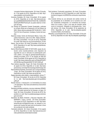 31
ABRIL-JUNIO2015Visióncriminológica-criminalística
Todo bomberos ‘Combustión espontánea’. [En línea]. [Consultado:
05 de septiembre de 2012]. Disponible en la web: http://todo-
bomberos.blogspot.mx/2009/03/la-combustion-espontanea.
html
Una inversión térmica es una derivación del cambio normal de
las propiedades de la atmósfera con el aumento de la alti-
tud. Usualmente corresponde a un incremento de la tempe-
ratura con la altura, o bien a una capa de inversión donde
ocurre el incremento. Wikipedia la enciclopedia libre. ‘Inver-
sión térmica’. [En línea]. [Consultado: 05 de septiembre de
2012]. Disponible en la web: http://es.wikipedia.org/wiki/
Inversi%C3%B3n_t%C3%A9rmica
Wikipedia, la enciclopedia libre. [En línea]. [Consultado: 26 de julio
de 2012]. Disponible en la web: http://es.wikipedia.org/wiki/Agua
‘conceptos factores determinantes’. [En línea]. [Consulta-
do: 15 de agosto de 2012]. Disponible en la web: http://
www.caballano.com/incendios.htm
Incendios forestales. [En línea]. [Consultado: 08 de agosto
de 2012]. Disponible en la web: http://www.escet.urjc.
es/~pad/WEB2005/DOCENCIA/FAGS/15B_%20INCEN-
DIOS%20FORESTALES.pdf, se puede observar el trián-
gulo del fuego.
Ley General de Desarrollo Forestal Sustentable, publicado
en el Diario Oficial de la Federación el 25 de Febrero de
2003, Última reforma publicada DOF 04-06-2012, ‘CAPI-
TULO III. De la Prevención, Combate y Control de Incen-
dios
Naciones Unidas- Centro de Información México, Cuba y Re-
pública Dominicana, Labor de la ONU. ‘Medio ambiente’.
[En línea]. [Consultado: 4 de julio de 2012]. Disponible
en la web: http://www.cinu.org.mx/ninos/html/onu_n5.htm
Nature. ‘Que es fauna’. [En línea]. [Consultado: 26 de julio de
2012]. Disponible en la web: http://www.tuambientenatu-
ral.com/fauna.html
Norma Oficial Mexicana NOM-157-SCFI-2005, equipo de pro-
tección contra incendio-extintores como dispositivo de
seguridad de uso en vehículos de autotransporte parti-
cular, público y de carga en general-especificaciones y
métodos de prueba. D.O.F 21 de Octubre de 2005 [En
línea]. [Consultado: 08 de agosto de 2012]. Disponible en
la web: http://www.ordenjuridico.gob.mx/Federal/PE/APF/
APC/SE/Normas/Oficiales/NOM-157-SCFI-2005.pdf
Para náuticos seguridad. ‘Fuego’. [En línea]. [Consultado: 08
de agosto de 2012]. Disponible en la web: http://www.
paranauticos.com/notas/Tecnicas/seguridad/el-fuego.htm
Real Academia Española. Diccionario de la Lengua Española.
‘Fuego’. [En línea]. [Consultado: 08 de agosto de 2012].
Disponible en la web: http://www.rae.es/rae.html
Reglas generales sobre delitos y responsabilidad, artículo 7º’.
[En línea]. [Consultado: 26 de julio de 2012]. Disponible
en la web: http://www.diputados.gob.mx/LeyesBiblio/
pdf/9.pdf
Revista forense cl. Introducción a la Criminalística de campo
y de laboratorio, http://www.cienciaforense.cl/csi/content/
view/7/2/1/5/
Secretaría del Medio ambiente y recursos materiales (SEMAR-
NART), cruzada nacional por los bosques y el agua, VII.
Suelo. [En línea]. [Consultado: 26 de julio de 2012]. Dis-
ponible en la web: http://cruzadabosquesagua.semarnat.
gob.mx/vii.html
Secretaría del Medio Ambiente y Recursos Naturales (SE-
MARNART). ‘Leyes y normas’. [En línea]. [Consultado:
2 de agosto de 2012]. Disponible en la web: http://www.
semarnat.gob.mx/Pages/Inicio.aspx, se presenta un es-
quema que muestra las leyes que se encuentran a favor
de la protección del medio ambiente
‘Humedad ambiental’. [En línea]. [Consultado: 23 de agosto
de 2012]. Disponible en la web: http://www.sol-arq.com/
index.php/factores-ambientales/humedad
 
