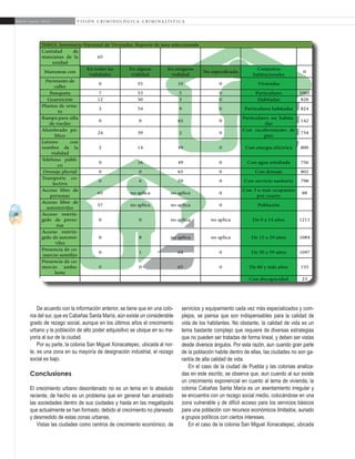 38
A b r i l - J u n i o 2 0 1 5 V I S I Ó N C R I M I N O L Ó G I C A - C R I M I N A L Í S T I C A
servicios y equipamiento cada vez más especializados y com-
plejos, se piensa que son indispensables para la calidad de
vida de los habitantes. No obstante, la calidad de vida es un
tema bastante complejo que requiere de diversas estrategias
que no pueden ser tratadas de forma lineal, y deben ser vistas
desde diversos ángulos. Por esta razón, aun cuando gran parte
de la población habite dentro de ellas, las ciudades no son ga-
rantía de alta calidad de vida.
En el caso de la ciudad de Puebla y las colonias analiza-
das en este escrito, se observa que, aun cuando al sur existe
un crecimiento exponencial en cuanto al tema de vivienda, la
colonia Cabañas Santa María es un asentamiento irregular y
se encuentra con un rezago social medio, colocándose en una
zona vulnerable y de difícil acceso para los servicios básicos
para una población con recursos económicos limitados, aunado
a grupos políticos con ciertos intereses.
En el caso de la colonia San Miguel Xonacatepec, ubicada
De acuerdo con la información anterior, se tiene que en una colo-
nia del sur, que es Cabañas Santa María, aún existe un considerable
grado de rezago social, aunque en los últimos años el crecimiento
urbano y la población de alto poder adquisitivo se ubique en su ma-
yoría al sur de la ciudad.
Por su parte, la colonia San Miguel Xonacatepec, ubicada al nor-
te, es una zona en su mayoría de designación industrial, el rezago
social es bajo.
Conclusiones
El crecimiento urbano desordenado no es un tema en lo absoluto
reciente, de hecho es un problema que en general han arrastrado
las sociedades dentro de sus ciudades y hasta en las megalópolis
que actualmente se han formado, debido al crecimiento no planeado
y desmedido de estas zonas urbanas.
Vistas las ciudades como centros de crecimiento económico, de
 