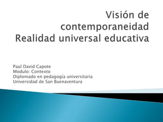Paul David Capote
Modulo: Contexto
Diplomado en pedagogía universitaria
Universidad de San Buenaventura
 