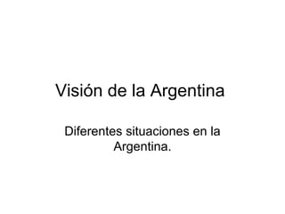Visión de la Argentina  Diferentes situaciones en la Argentina. 