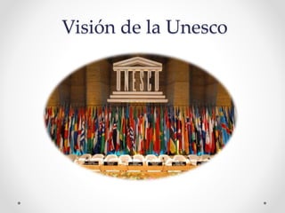 Visión de la Unesco
 